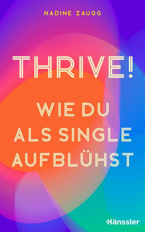 "THRIVE! WIE DU ALS SINGLE AUFBLÜHST", Nadine Zaugg. Bunte, dynamische Farben überlagern sich kunstvoll.