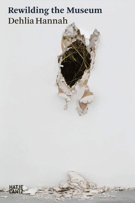 Text oben links: "Rewilding the Museum, Dehlia Hannah". Darunter: Ein großes Loch mit sichtbaren Ästen dahinter.