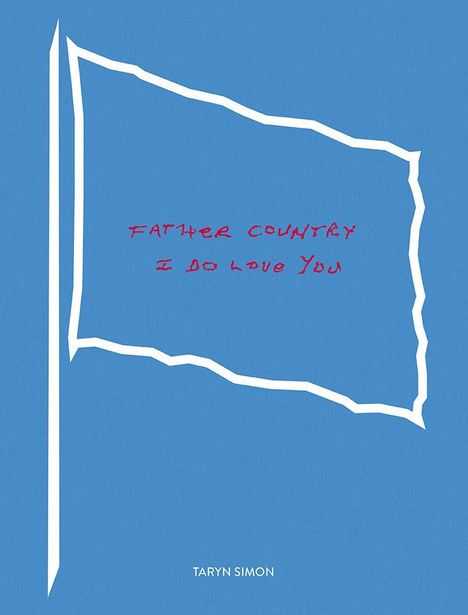 "FATHER COUNTRY I DO LOVE YOU" rot auf blauem Hintergrund. Weiße Fahne und unten "TARYN SIMON".