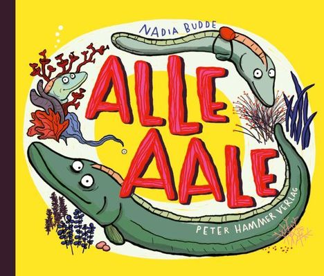 Text: "ALLE AALE", "NADIA BUDDE", "PETER HAMMER VERLAG". Eine bunte Illustration von Aalen und Korallen auf gelbem Hintergrund.