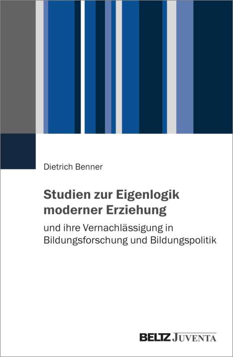Dietrich Benner: Studien zur Eigenlogik moderner Erziehung und ihre Vernachlässigung in Bildungsforschung und Bildungspolitik, Buch