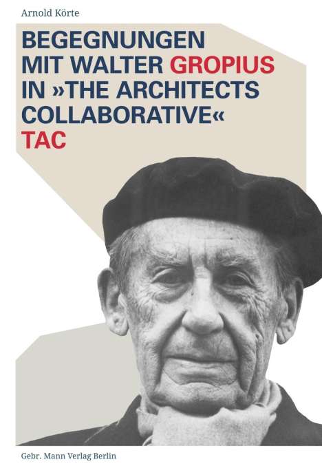 Arnold Körte: Begegnungen mit Walter Gropius in »The Architects Collaborative« TAC, Buch