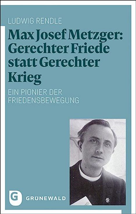 Ludwig Rendle: Max Josef Metzger: Gerechter Friede statt Gerechter Krieg, Buch
