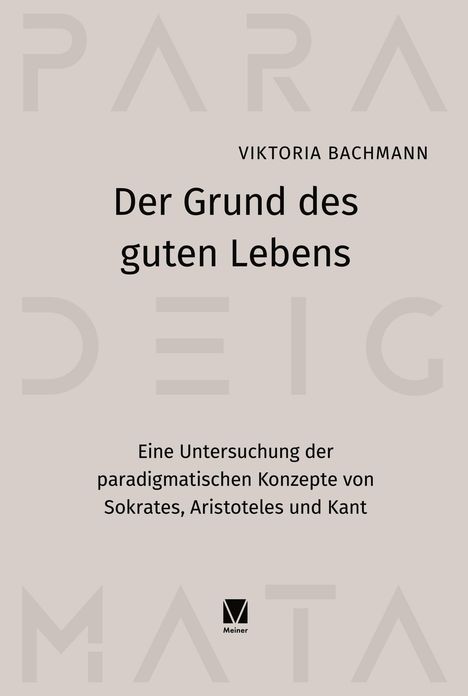 VIKTORIA BACHMANN: Der Grund des guten Lebens. Studie zu Sokrates, Aristoteles und Kant. Unten: Meiner Logo. Hintergrund: helle Schrift.