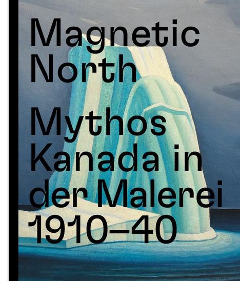 Magnetic North. Mythos Kanada in der Malerei 1910 - 1940, Buch