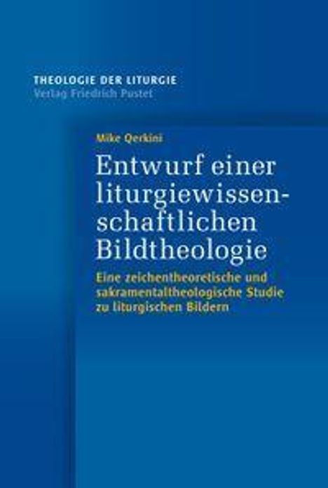 Oben links steht "THEOLOGIE DER LITURGIE", darunter "Verlag Friedrich Pustet". Groß in der Mitte: "Entwurf einer liturgiewissenschaftlichen Bildtheologie". Darunter, kleiner: "Eine zeichentheoretische und sakramentaltheologische Studie zu liturgischen Bildern".