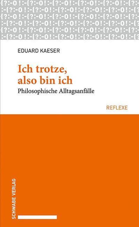 Eduard Kaeser: Kaeser, E: Ich trotze, also bin ich, Buch