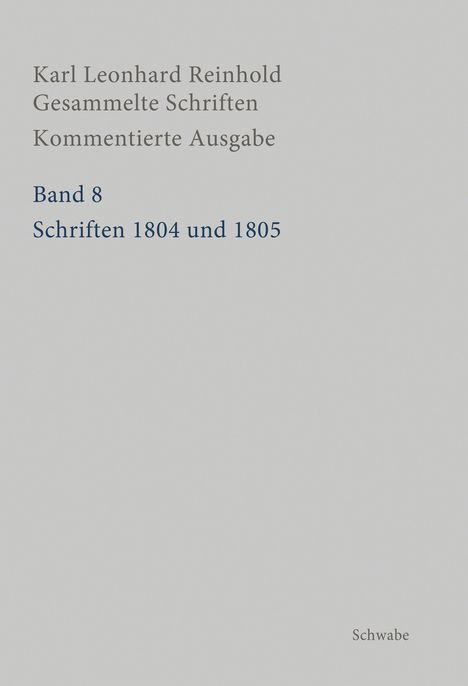 Karl Leonhard Reinhold. Gesammlte Schriften. Kommentierte Ausgabe. Band 8. Schriften 1804 und 1805. Schwabe.