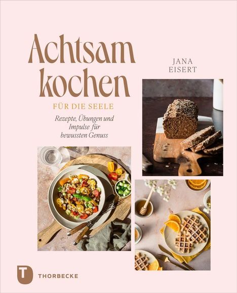 "Achtsam kochen" für die Seele von Jana Eisert. Drei Bilder: Brot, bunter Salat und Waffeln mit Orangen. "Thorbecke" Logo.