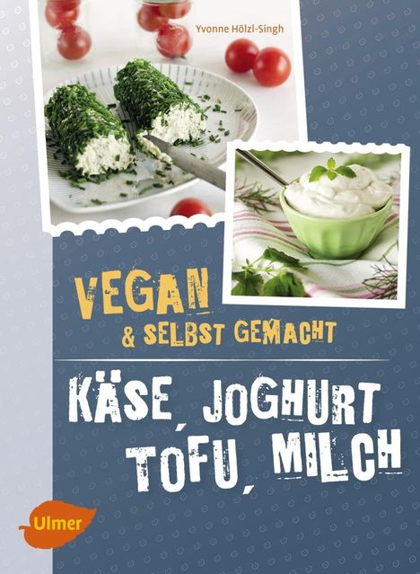 Yvonne Hölzl-Singh: Käse, Joghurt, Tofu, Milch. Vegan und selbstgemacht, Buch