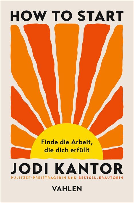 "HOW TO START", "Finde die Arbeit, die dich erfüllt", Jodi Kantor, Vahlen. Illustration: orange Streifen um gelbe Sonne.