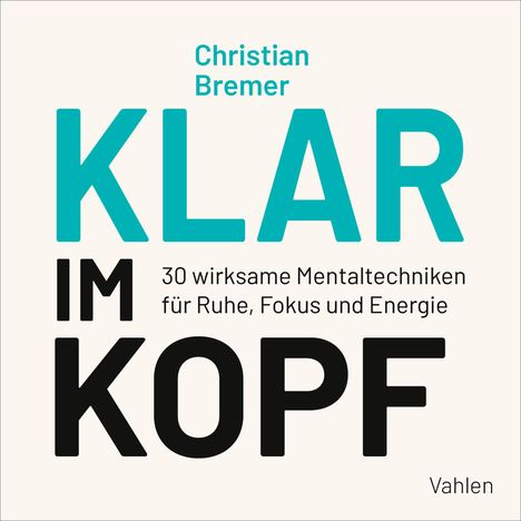 Christian Bremer: KLAR IM KOPF. 30 wirksame Mentaltechniken für Ruhe, Fokus und Energie. Schlichtes, modernes Design.