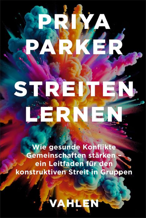 Text: "PRIYA PARKER STREITEN LERNEN Wie gesunde Konflikte Gemeinschaften stärken – ein Leitfaden für den konstruktiven Streit in Gruppen VAHLEN." Im Hintergrund eine bunte, explosive Farbwolke.