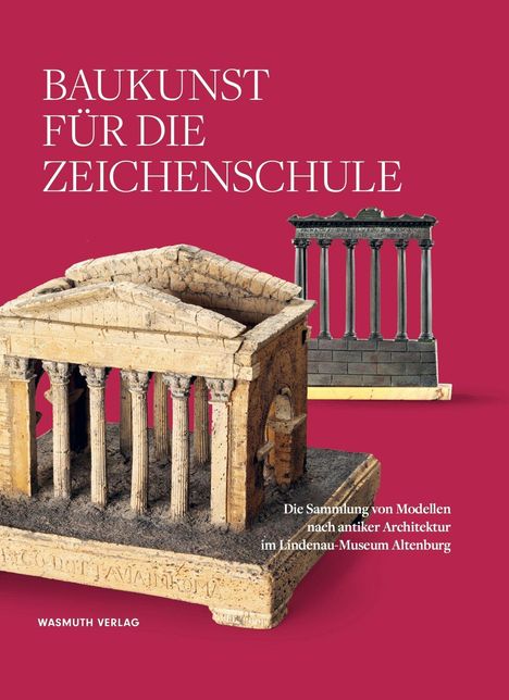 "Baukunst für die Zeichenschule. Die Sammlung von Modellen nach antiker Architektur im Lindenau-Museum Altenburg." Zwei antike Tempelmodelle.