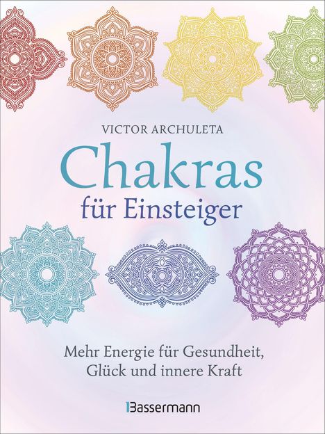 Victor Archuleta: Chakras für Einsteiger - Mehr Energie für Gesundheit, Glück und innere Kraft: Das gut verständliche Praxisbuch zur Chakraheilung, Buch