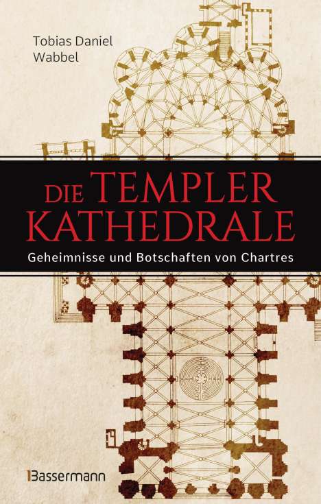 Tobias Daniel Wabbel: Die Templerkathedrale - Die Geheimnisse und Botschaften von Chartres, Buch