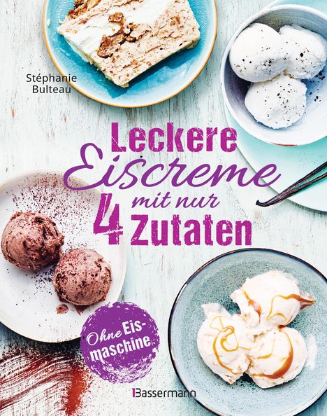 Stéphanie Bulteau: Leckere Eiscreme mit nur 4 Zutaten. Ohne Eismaschine. 100% natürlich, Buch