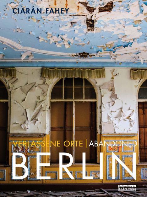 Ciaràn Fahey: Verlassene Orte / Abandoned BERLIN, Buch