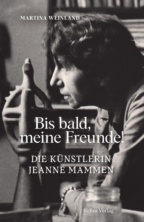 Text: "Martina Weinland, Bis bald, meine Freunde! Die Künstlerin Jeanne Mammen, BeBra Verlag." Schwarzweiß-Foto einer Frau mit Skulptur.