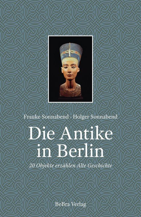 Frauke Sonnabend, Holger Sonnabend, Die Antike in Berlin. Büste von Nofretete auf ornamentiertem Hintergrund.