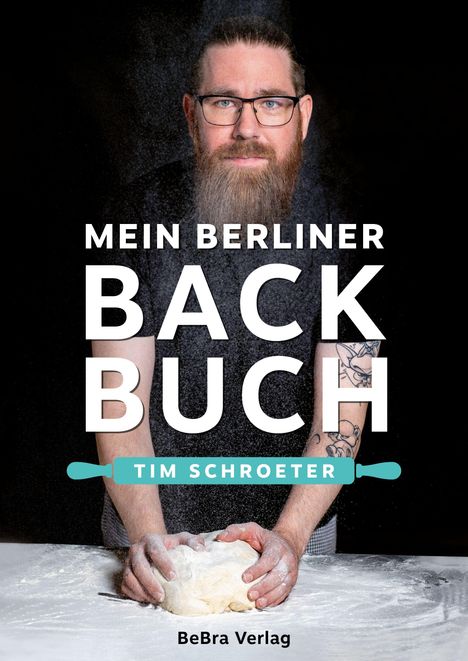 Text: "MEIN BERLINER BACKBUCH, TIM SCHROETER, BeBra Verlag." Ein Mann mit Bart knetet Teig, tätowierte Arme.