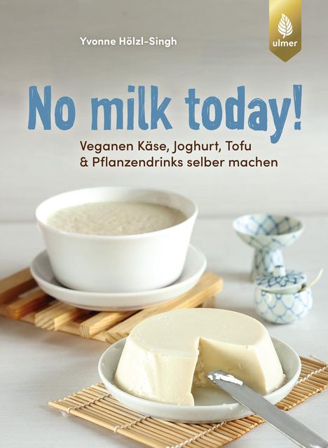 Yvonne Hölzl-Singh: No milk today! Veganen Käse, Joghurt, Tofu &amp; Pflanzendrinks selbermachen, Buch