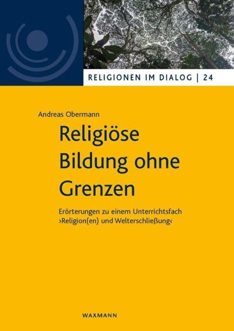 "Religionen im Dialog | 24. Andreas Obermann. Religiöse Bildung ohne Grenzen. Erörterungen zu Religion(en) und Welterschließung."