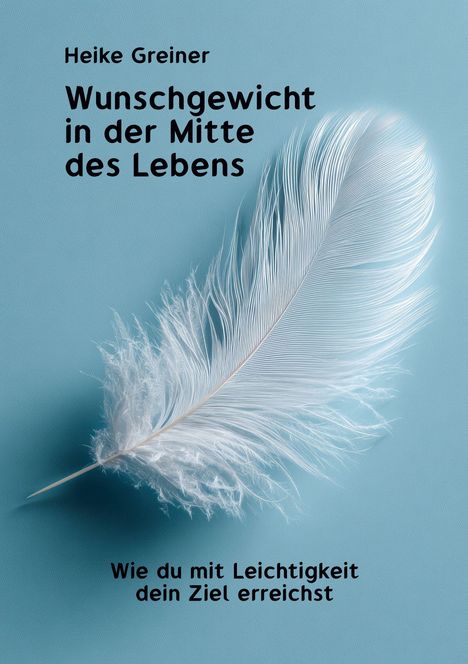 „Heike Greiner: Wunschgewicht in der Mitte des Lebens. Wie du mit Leichtigkeit dein Ziel erreichst.” Eine weiße Feder.