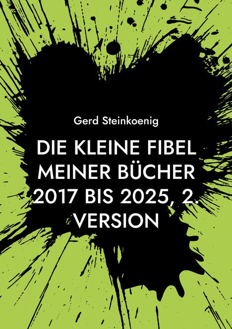 Gerd Steinkoenig: DIE KLEINE FIBEL MEINER BÜCHER 2017 BIS 2025, 2. VERSION. Schwarzer Tintenfleck auf grünem Hintergrund.