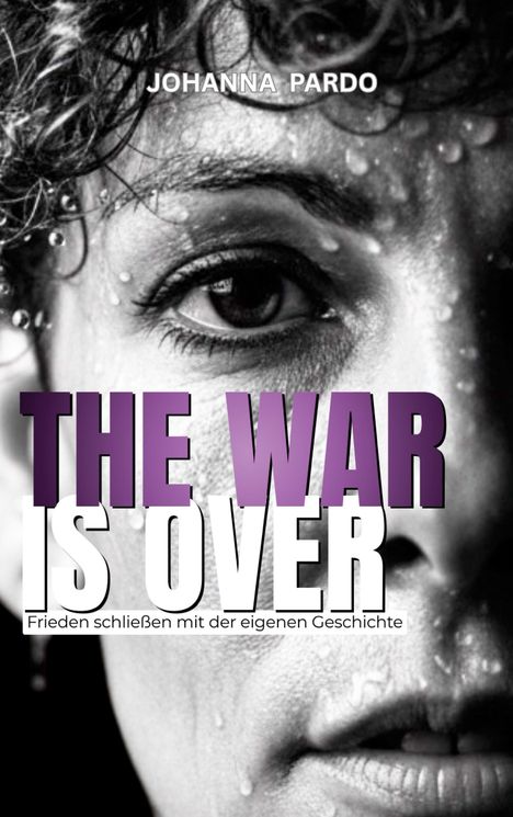 Text: "THE WAR IS OVER", "JOHANNA PARDO", "Frieden schließen mit der eigenen Geschichte". Gesicht mit Wassertropfen.