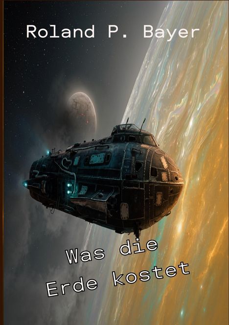 Ein Raumschiff fliegt vor einem Planeten mit leuchtender Atmosphäre, Text "Roland P. Bayer" und "Was die Erde kostet".