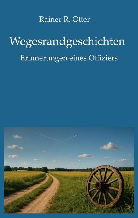 Titel: "Wegesrandgeschichten, Erinnerungen eines Offiziers" von Rainer R. Otter. Unten ein Feldweg mit Holzrad.