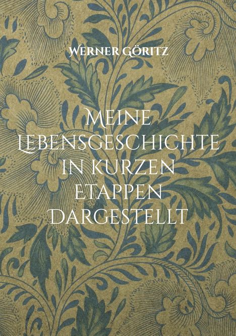 Text: "Werner Göritz. Meine Lebensgeschichte in kurzen Etappen dargestellt." Florales Muster im Hintergrund.