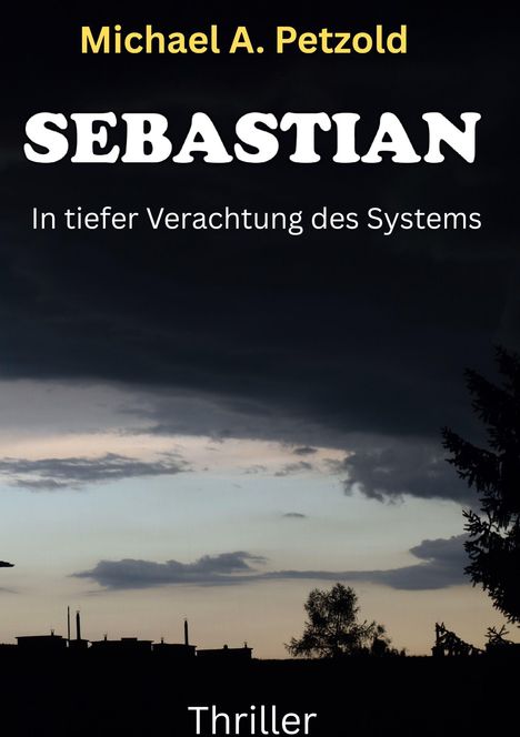 "Michael A. Petzold, SEBASTIAN, In tiefer Verachtung des Systems, Thriller. Silhouette einer Stadt und dunkler Himmel."
