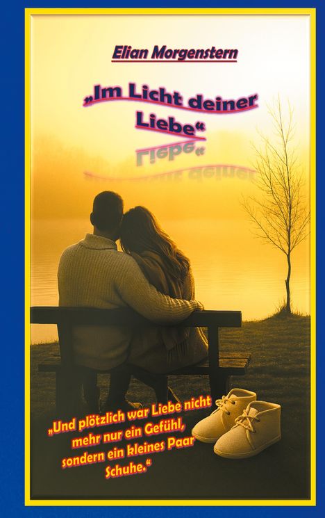 Titel: „Im Licht deiner Liebe“. Text: „Und plötzlich war Liebe nicht mehr nur ein Gefühl, sondern ein kleines Paar Schuhe.“ Silhouette eines Paares auf einer Bank bei Sonnenuntergang, Kinderschuhe im Vordergrund.