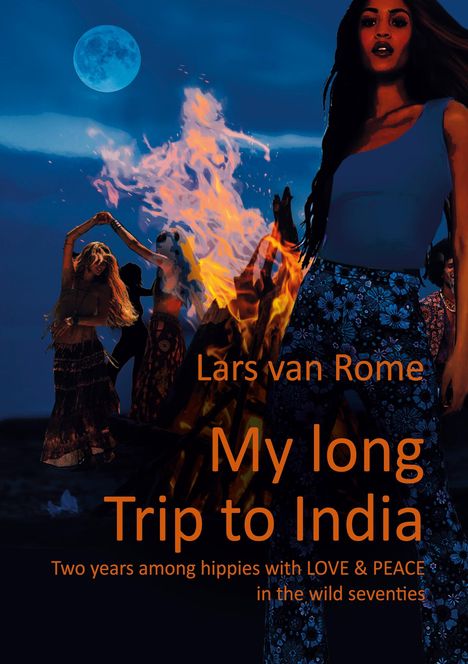 "Lars van Rome, My long Trip to India. Two years among hippies with LOVE & PEACE in the wild seventies."  
Feuer, tanzende Menschen, Vollmond.