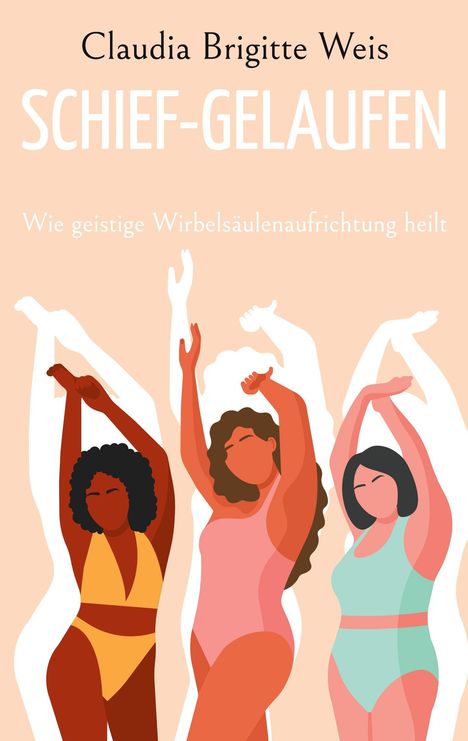 "Claudia Brigitte Weis, SCHIEF-GELAUFEN, Wie geistige Wirbelsäulenaufrichtung heilt." Illustration von Frauen mit erhobenen Armen.