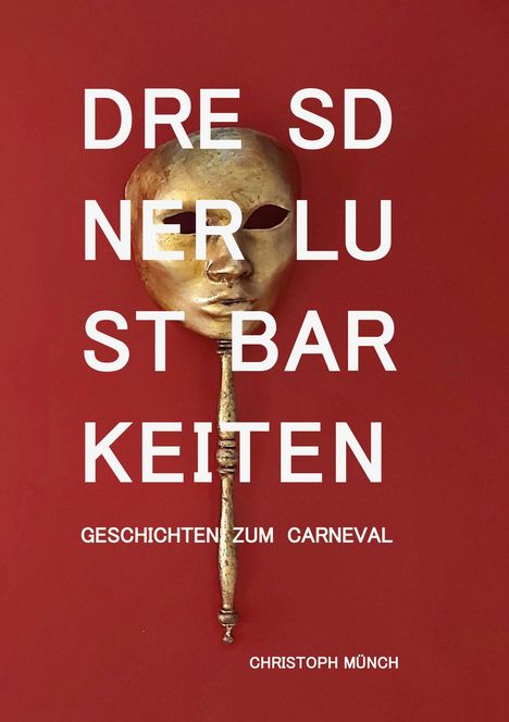 DRESDNER LUSTBARKEITEN. Geschichten zum Carneval. Christoph Münch. Goldene Maske auf rotem Hintergrund.