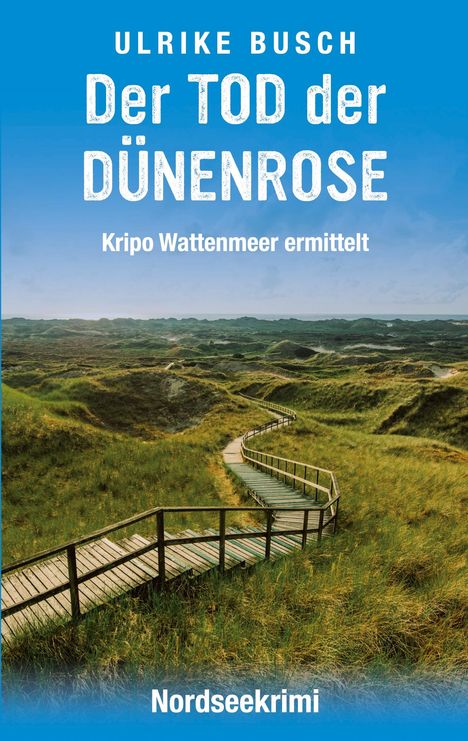 "Ulrike Busch, Der TOD der DÜNENROSE, Kripo Wattenmeer ermittelt, Nordseekrimi." Ein Holzweg durch grüne Dünen.
