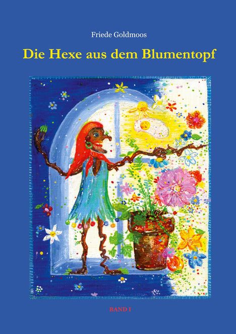 "Die Hexe aus dem Blumentopf", Band I, von Friede Goldmoos. Eine farbenfrohe Illustration einer Hexe mit Blumen.