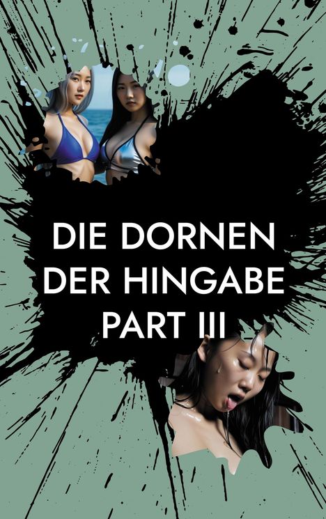 "DIE DORNEN DER HINGABE PART III" in weißer Schrift auf schwarzem Klecks. Zwei Frauen in Bikinis, eine Frau mit geschlossenen Augen.