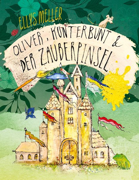 Buchtitel: "Oliver, Kunterbunt & der Zauberpinsel". Illustration zeigt ein Schloss, einen gelben Fleck, Maus, Vogel, und Frosch.