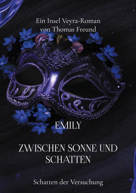 Ein Insel Veyra-Roman von Thomas Freund. Titel: Emily - Zwischen Sonne und Schatten. Schatten der Versuchung. Dunkle Maske mit blauen Blumen.