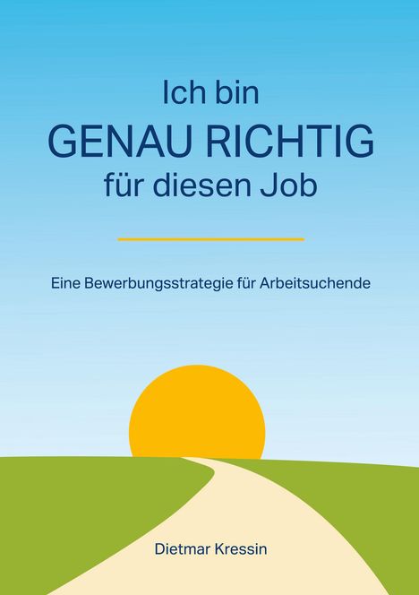 "Ich bin GENAU RICHTIG für diesen Job", "Eine Bewerbungsstrategie für Arbeitssuchende", "Dietmar Kressin". Illustration: Pfad zur Sonne.