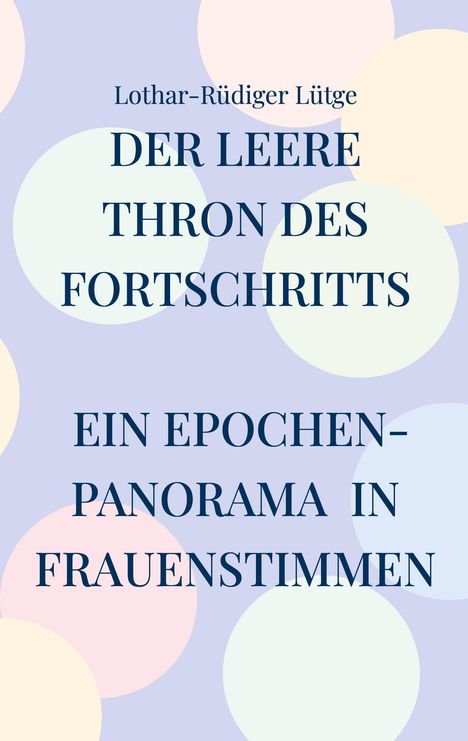 Lothar-Rüdiger Lütge: Der leere Thron des Fortschritts Ein Epochenpanorama in Frauenstimmen, Buch