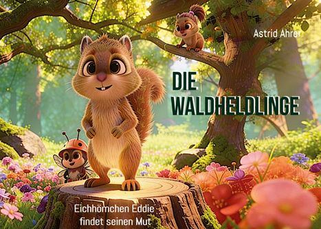 Die Waldheldlinge, Eichhörnchen Eddie findet seinen Mut, Astrid Ahrer. Animierte Eichhörnchen im blühenden Wald.