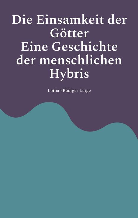 „Die Einsamkeit der Götter: Eine Geschichte der menschlichen Hybris“ von Lothar-Rüdiger Lütge. Ein Cover in Lila und Blau.