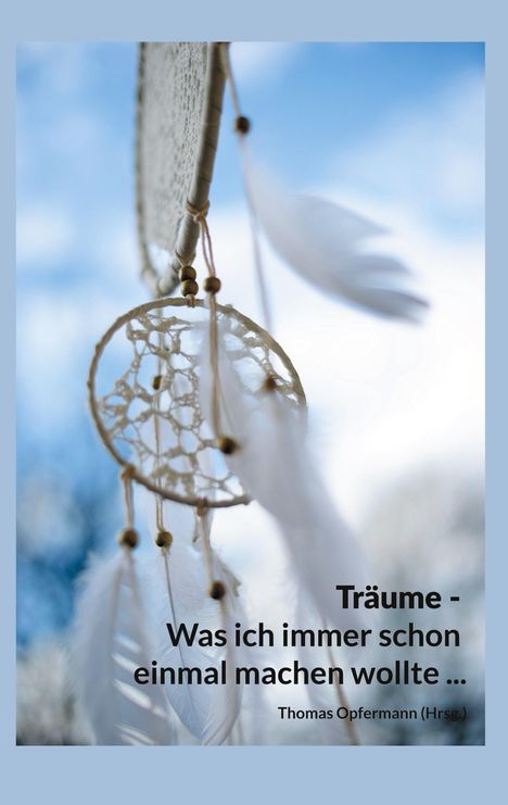 Träume - Was ich immer schon einmal machen wollte ...
Thomas Opfermann (Hrsg.)
Ein Traumfänger mit Federn im Himmel.