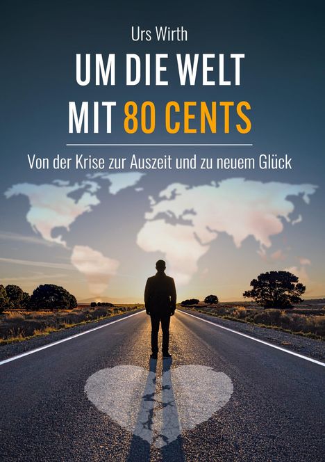 Cover mit den Worten: "Urs Wirth, UM DIE WELT MIT 80 CENTS, Von der Krise zur Auszeit und zu neuem Glück." Eine Person steht auf einer Straße mit Herzsymbol, im Hintergrund eine Weltkarte.