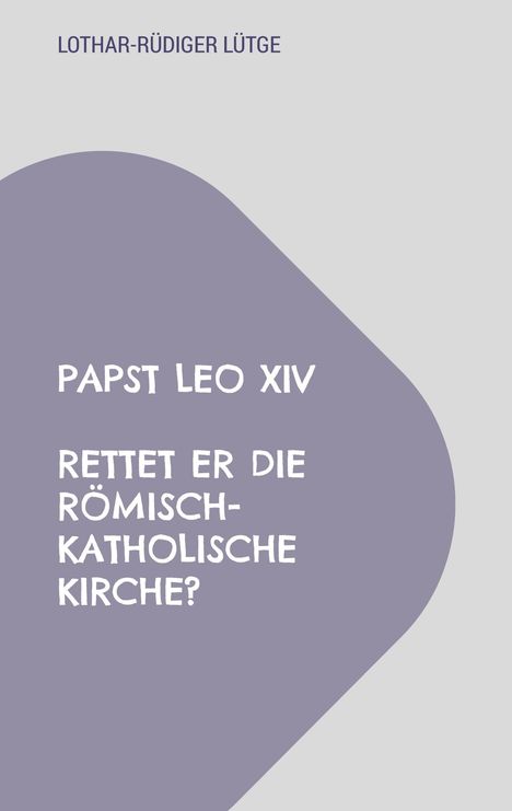 Lothar-Rüdiger Lütge: Papst Leo XIV - Rettet er die römisch-katholische Kirche?, Buch